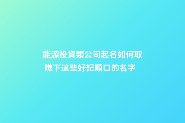 能源投資類公司起名如何取 瞧下這些好記順口的名字-第1張-公司起名-玄機派